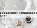 北京新能源汽车排号？北京新能源汽车排号怎么计算？