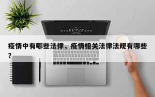 疫情中有哪些法律，疫情相关法律法规有哪些？