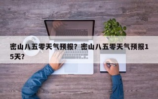 密山八五零天气预报？密山八五零天气预报15天？