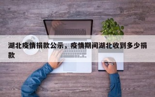 湖北疫情捐款公示，疫情期间湖北收到多少捐款