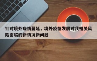 针对境外疫情蔓延，境外疫情发展对我相关风险面临的新情况新问题