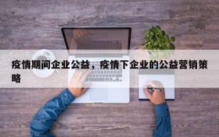 疫情期间企业公益，疫情下企业的公益营销策略
