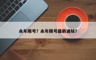 永年限号？永年限号最新通知？