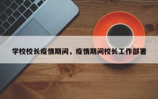 学校校长疫情期间，疫情期间校长工作部署