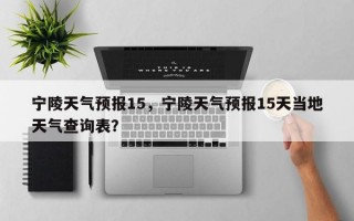 宁陵天气预报15，宁陵天气预报15天当地天气查询表？