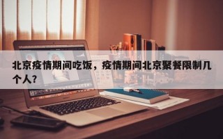 北京疫情期间吃饭，疫情期间北京聚餐限制几个人？