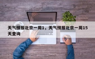 天气预报北京一周1，天气预报北京一周15天查询