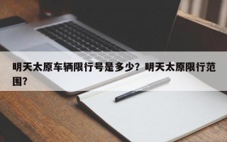 明天太原车辆限行号是多少？明天太原限行范围？