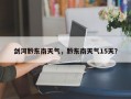 剑河黔东南天气，黔东南天气15天？