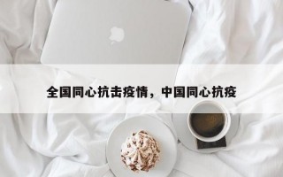 全国同心抗击疫情，中国同心抗疫