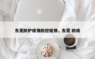 东莞防护疫情防控疫情，东莞 防疫