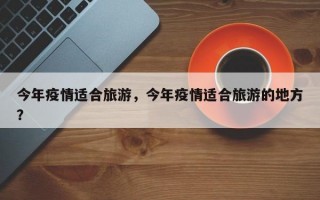 今年疫情适合旅游，今年疫情适合旅游的地方？