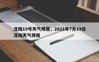 沈阳19号天气预报，2021年7月19日沈阳天气预报