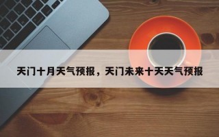 天门十月天气预报，天门未来十天天气预报