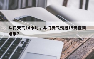 斗门天气24小时，斗门天气预报15天查询结果？