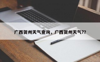 广西贺州天气查询，广西贺州天气?？