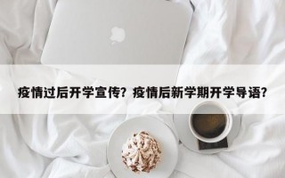 疫情过后开学宣传？疫情后新学期开学导语？