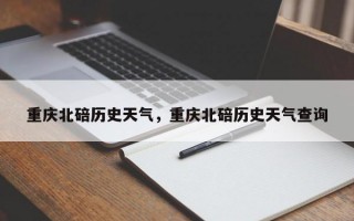 重庆北碚历史天气，重庆北碚历史天气查询