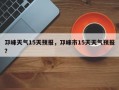 邛崃天气15天预报，邛崃市15天天气预报？