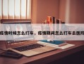 疫情时候怎么打车，疫情期间怎么打车去医院