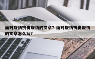 面对疫情抗击疫情的文章？面对疫情抗击疫情的文章怎么写？