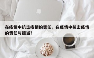 在疫情中抗击疫情的责任，在疫情中抗击疫情的责任与担当？