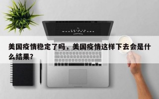 美国疫情稳定了吗，美国疫情这样下去会是什么结果？
