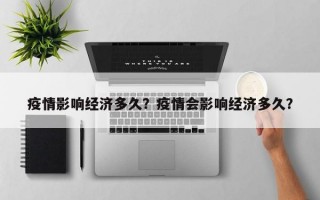 疫情影响经济多久？疫情会影响经济多久？