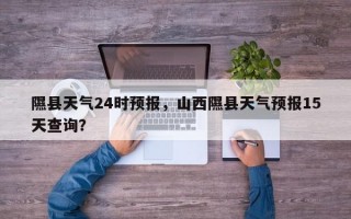 隰县天气24时预报，山西隰县天气预报15天查询？