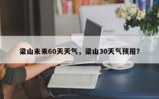 梁山未来60天天气，梁山30天气预报？