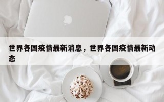 世界各国疫情最新消息，世界各国疫情最新动态