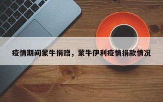 疫情期间蒙牛捐赠，蒙牛伊利疫情捐款情况