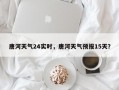 唐河天气24实时，唐河天气预报15天？