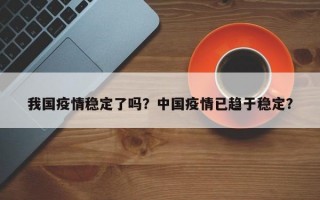 我国疫情稳定了吗？中国疫情已趋于稳定？