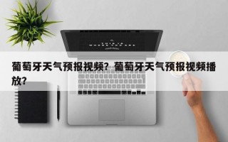 葡萄牙天气预报视频？葡萄牙天气预报视频播放？