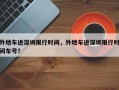 外地车进深圳限行时间，外地车进深圳限行时间车号？