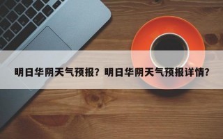 明日华阴天气预报？明日华阴天气预报详情？