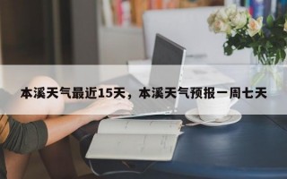 本溪天气最近15天，本溪天气预报一周七天