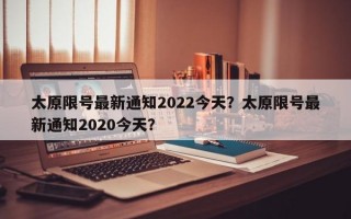 太原限号最新通知2022今天？太原限号最新通知2020今天？