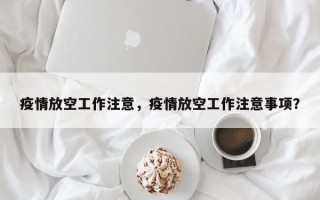 疫情放空工作注意，疫情放空工作注意事项？