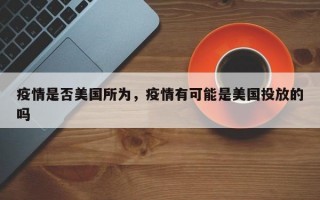 疫情是否美国所为，疫情有可能是美国投放的吗