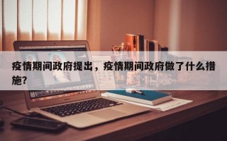 疫情期间政府提出，疫情期间政府做了什么措施？