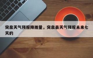 突泉天气预报降雨量，突泉县天气预报未来七天的