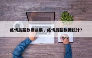 疫情最新数据进展，疫情最新数据统计？