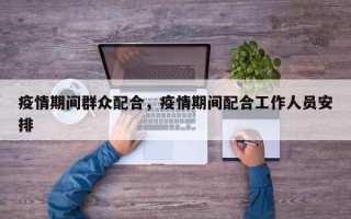 疫情期间群众配合，疫情期间配合工作人员安排