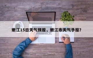 嫩江15日天气预报，嫩江市天气予报？