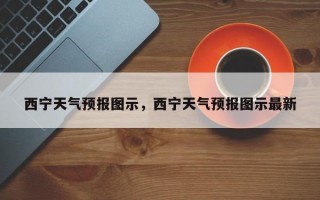 西宁天气预报图示，西宁天气预报图示最新