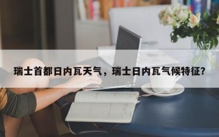 瑞士首都日内瓦天气，瑞士日内瓦气候特征？