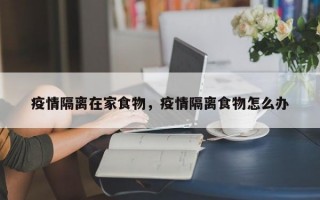 疫情隔离在家食物，疫情隔离食物怎么办