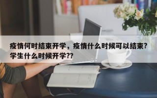 疫情何时结束开学，疫情什么时候可以结束?学生什么时候开学?？